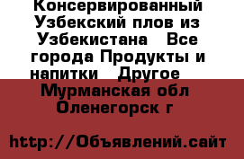 Консервированный Узбекский плов из Узбекистана - Все города Продукты и напитки » Другое   . Мурманская обл.,Оленегорск г.